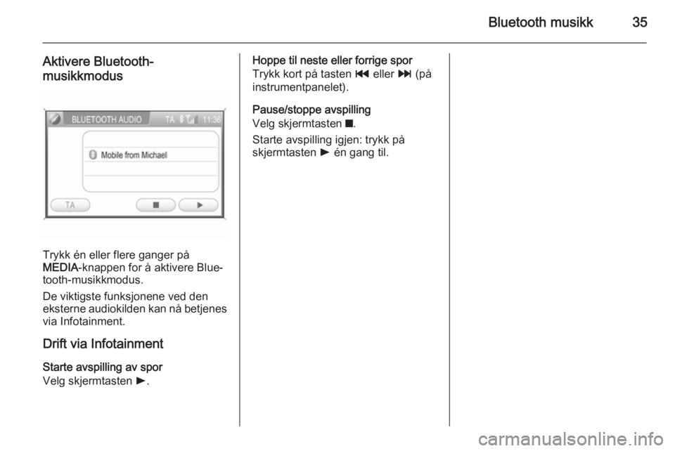 OPEL CORSA 2014.5  Instruksjonsbok Bluetooth musikk35
Aktivere Bluetooth-
musikkmodus
Trykk én eller flere ganger på
MEDIA -knappen for å aktivere Blue‐
tooth-musikkmodus.
De viktigste funksjonene ved den
eksterne audiokilden kan 