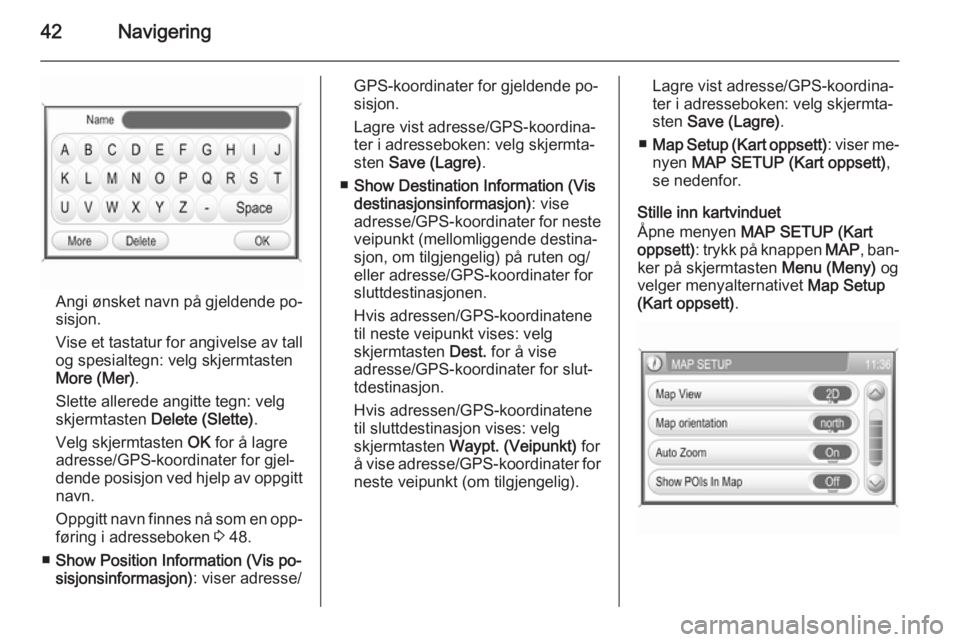 OPEL CORSA 2014.5  Instruksjonsbok 42Navigering
Angi ønsket navn på gjeldende po‐
sisjon.
Vise et tastatur for angivelse av tall og spesialtegn: velg skjermtasten
More (Mer) .
Slette allerede angitte tegn: velg
skjermtasten  Delete