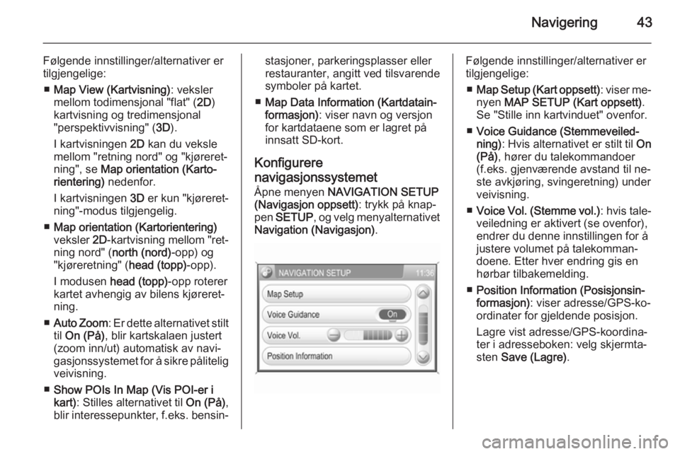 OPEL CORSA 2014.5  Instruksjonsbok Navigering43
Følgende innstillinger/alternativer er
tilgjengelige:
■ Map View (Kartvisning) : veksler
mellom todimensjonal "flat" ( 2D)
kartvisning og tredimensjonal
"perspektivvisning&