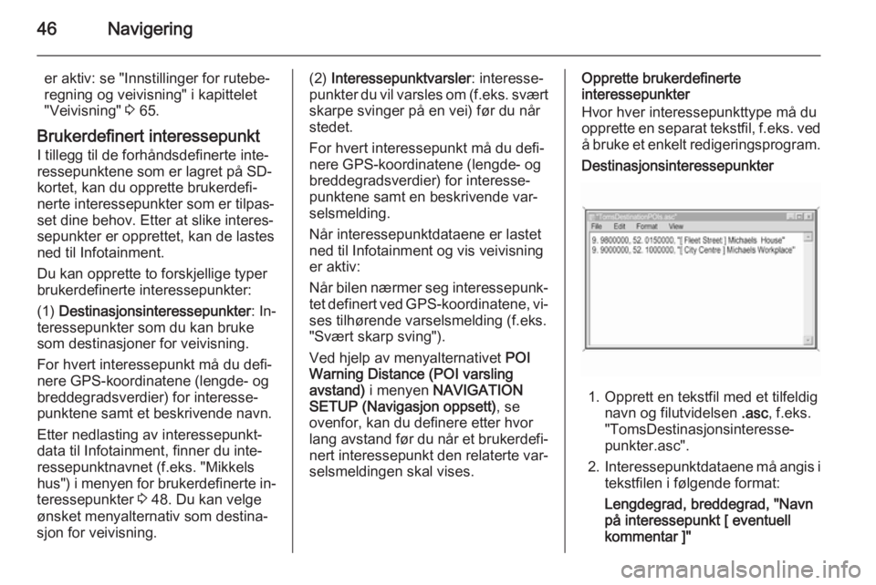 OPEL CORSA 2014.5  Instruksjonsbok 46Navigering
er aktiv: se "Innstillinger for rutebe‐
regning og veivisning" i kapittelet
"Veivisning"  3 65.
Brukerdefinert interessepunkt
I tillegg til de forhåndsdefinerte inte‐