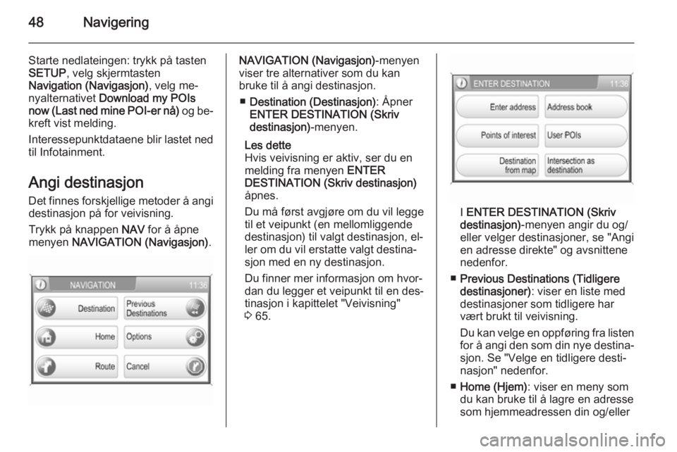 OPEL CORSA 2014.5  Instruksjonsbok 48Navigering
Starte nedlateingen: trykk på tasten
SETUP , velg skjermtasten
Navigation (Navigasjon) , velg me‐
nyalternativet  Download my POIs
now (Last ned mine POI-er nå)  og be‐
kreft vist m