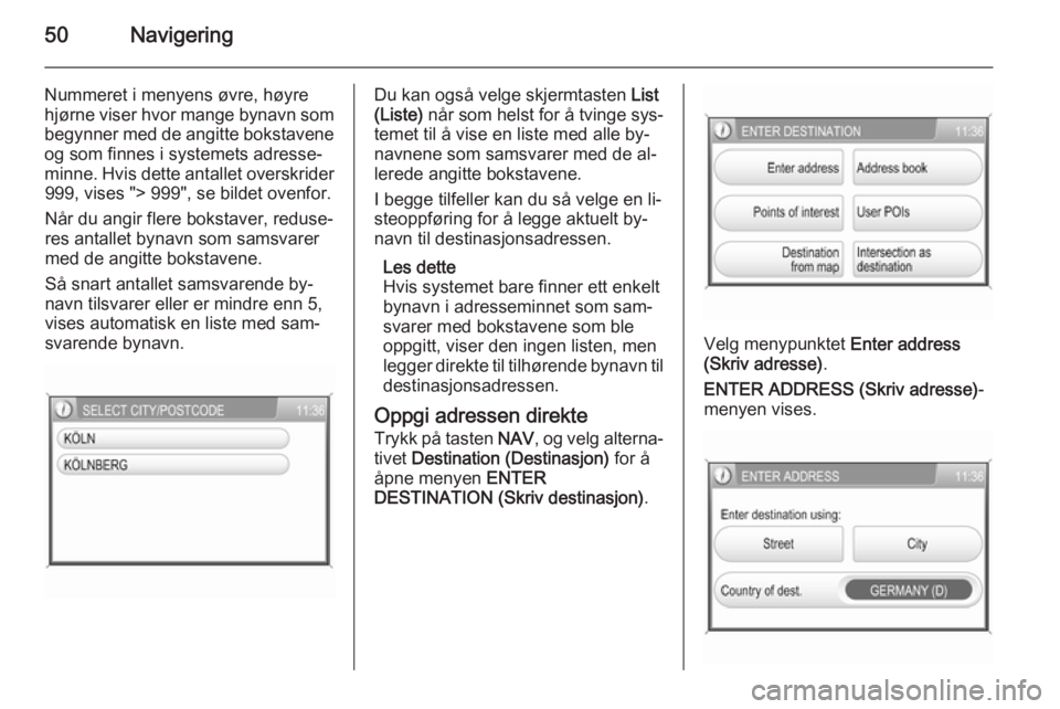 OPEL CORSA 2014.5  Instruksjonsbok 50Navigering
Nummeret i menyens øvre, høyre
hjørne viser hvor mange bynavn som begynner med de angitte bokstavene
og som finnes i systemets adresse‐
minne. Hvis dette antallet overskrider 999, vi