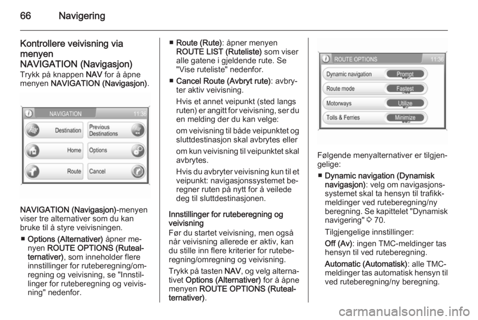 OPEL CORSA 2014.5  Instruksjonsbok 66Navigering
Kontrollere veivisning via
menyen
NAVIGATION (Navigasjon) Trykk på knappen  NAV for å åpne
menyen  NAVIGATION (Navigasjon) .
NAVIGATION (Navigasjon)
-menyen
viser tre alternativer som 
