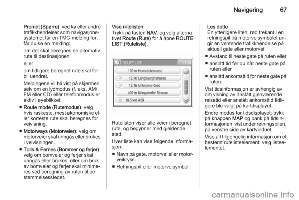 OPEL CORSA 2014.5  Instruksjonsbok Navigering67
Prompt (Spørre): ved kø eller andre
trafikkhendelser som navigasjons‐ systemet får en TMC-melding for,
får du se en melding:
om det skal beregnes en alternativ
rute til destinasjone