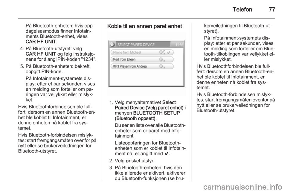 OPEL CORSA 2014.5  Instruksjonsbok Telefon77
På Bluetooth-enheten: hvis opp‐dagelsesmodus finner Infotain‐
ments Bluetooth-enhet, vises
CAR HF UNIT .
4. På Bluetooth-utstyret: velg CAR HF UNIT  og følg instruksjo‐
nene for å 