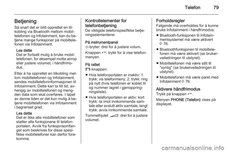 OPEL CORSA 2014.5  Instruksjonsbok Telefon79BetjeningSå snart det er blitt opprettet en til‐
kobling via Bluetooth mellom mobil‐
telefonen og Infotainment, kan du be‐
tjene mange funksjoner på mobiltele‐ fonen via Infotainmen