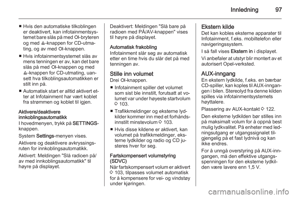 OPEL CORSA 2014.5  Instruksjonsbok Innledning97
■ Hvis den automatiske tilkoblingener deaktivert, kan infotainmentsys‐
temet bare slås på med  e-bryteren
og med  j-knappen for CD-utma‐
ting, og av med  e-knappen.
■ Hvis infot