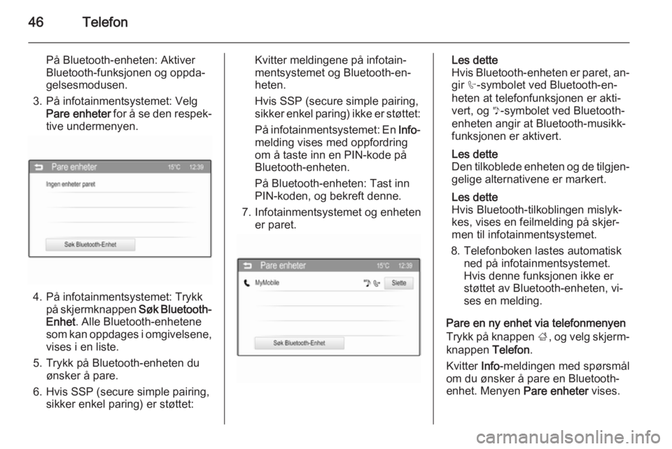 OPEL KARL 2016.5  Brukerhåndbok for infotainmentsystem 46Telefon
På Bluetooth-enheten: AktiverBluetooth-funksjonen og oppda‐
gelsesmodusen.
3. På infotainmentsystemet: Velg Pare enheter  for å se den respek‐
tive undermenyen.
4. På infotainmentsys