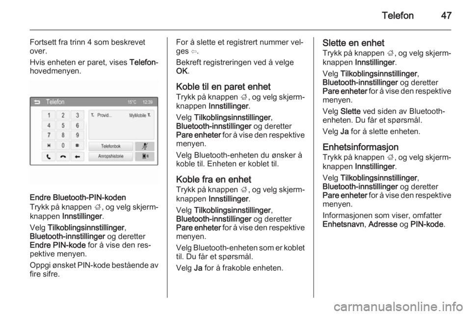 OPEL KARL 2016.5  Brukerhåndbok for infotainmentsystem Telefon47
Fortsett fra trinn 4 som beskrevet
over.
Hvis enheten er paret, vises  Telefon-
hovedmenyen.
Endre Bluetooth-PIN-koden
Trykk på knappen  ;, og velg skjerm‐
knappen  Innstillinger .
Velg  