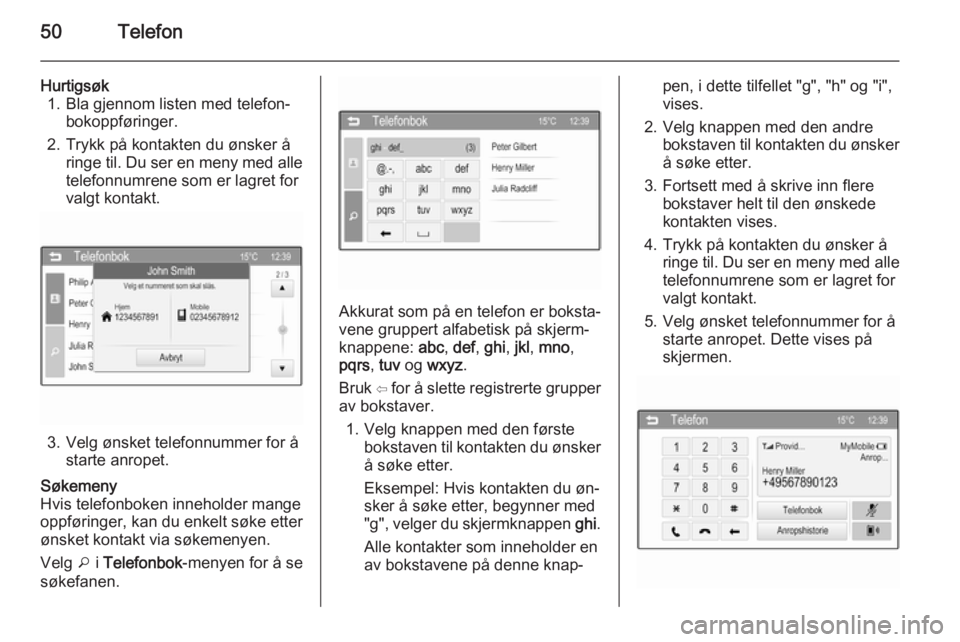 OPEL KARL 2016.5  Brukerhåndbok for infotainmentsystem 50Telefon
Hurtigsøk1. Bla gjennom listen med telefon‐ bokoppføringer.
2. Trykk på kontakten du ønsker å ringe til. Du ser en meny med alle
telefonnumrene som er lagret for
valgt kontakt.
3. Vel