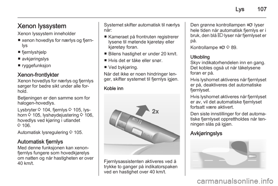OPEL CORSA 2015 Instruksjonsbok Lys107Xenon lyssystemXenon lyssystem inneholder ■ xenon hovedlys for nærlys og fjern‐
lys
■ fjernlyshjelp
■ avkjøringslys
■ ryggefunksjon
Xenon-frontlykter
Xenon hovedlys for nærlys og fj OPEL CORSA 2015 Instruksjonsbok Lys107Xenon lyssystemXenon lyssystem inneholder ■ xenon hovedlys for nærlys og fjern‐
lys
■ fjernlyshjelp
■ avkjøringslys
■ ryggefunksjon
Xenon-frontlykter
Xenon hovedlys for nærlys og fj