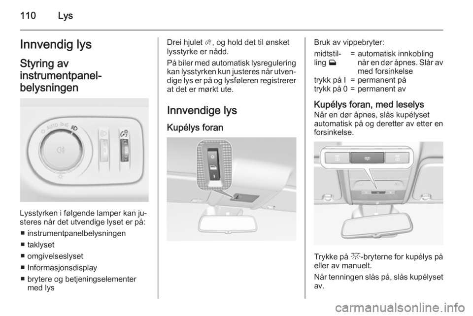 OPEL CORSA 2015 Instruksjonsbok 110LysInnvendig lysStyring av
instrumentpanel-
belysningen
Lysstyrken i følgende lamper kan ju‐
steres når det utvendige lyset er på:
■ instrumentpanelbelysningen
■ taklyset
■ omgivelseslys OPEL CORSA 2015 Instruksjonsbok 110LysInnvendig lysStyring av
instrumentpanel-
belysningen
Lysstyrken i følgende lamper kan ju‐
steres når det utvendige lyset er på:
■ instrumentpanelbelysningen
■ taklyset
■ omgivelseslys