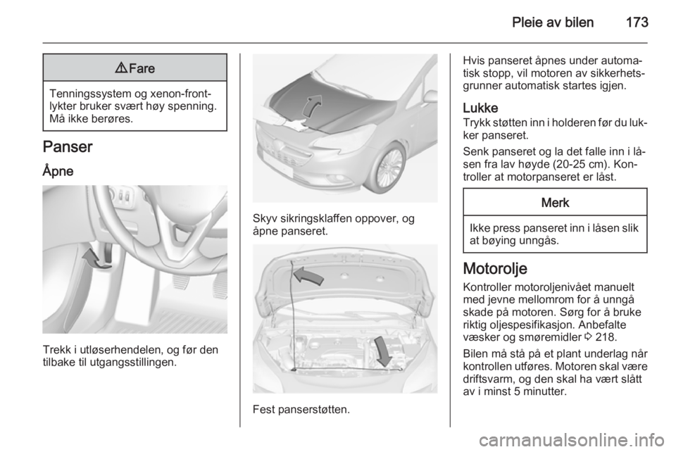 OPEL CORSA 2015 Instruksjonsbok Pleie av bilen1739Fare
Tenningssystem og xenon-front‐
lykter bruker svært høy spenning.
Må ikke berøres.
Panser
Åpne
Trekk i utløserhendelen, og før den
tilbake til utgangsstillingen.
Skyv si OPEL CORSA 2015 Instruksjonsbok Pleie av bilen1739Fare
Tenningssystem og xenon-front‐
lykter bruker svært høy spenning.
Må ikke berøres.
Panser
Åpne
Trekk i utløserhendelen, og før den
tilbake til utgangsstillingen.
Skyv si