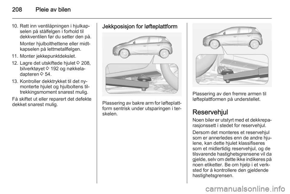 OPEL CORSA 2015 Instruksjonsbok 208Pleie av bilen
10. Rett inn ventilåpningen i hjulkap‐selen på stålfelgen i forhold til
dekkventilen før du setter den på.
Monter hjulbolthettene eller midt‐
kapselen på lettmetallfelgen.
OPEL CORSA 2015 Instruksjonsbok 208Pleie av bilen
10. Rett inn ventilåpningen i hjulkap‐selen på stålfelgen i forhold til
dekkventilen før du setter den på.
Monter hjulbolthettene eller midt‐
kapselen på lettmetallfelgen.
