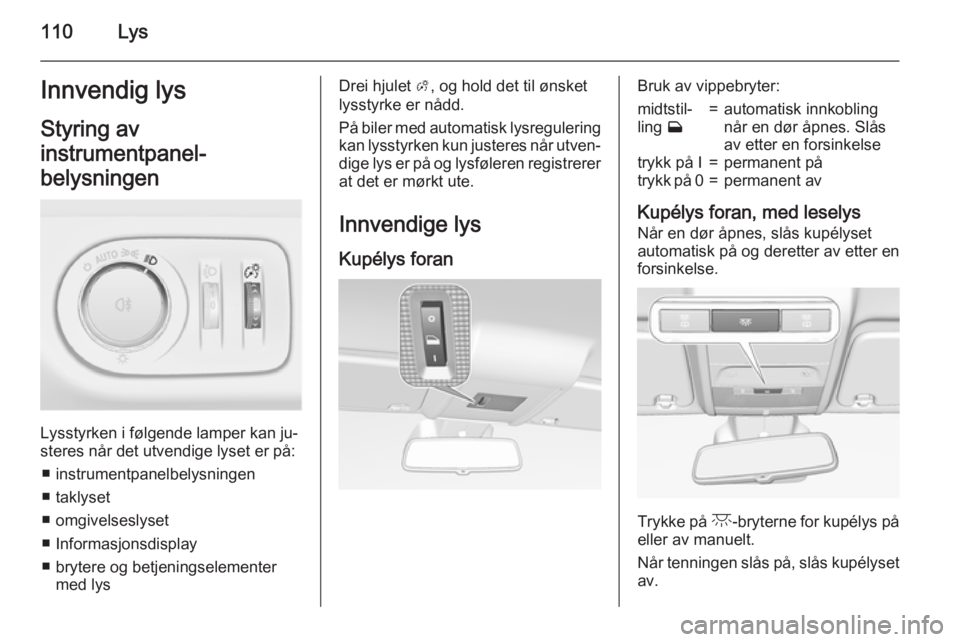 OPEL CORSA 2015.5 Instruksjonsbok 110LysInnvendig lysStyring av
instrumentpanel-
belysningen
Lysstyrken i følgende lamper kan ju‐
steres når det utvendige lyset er på:
■ instrumentpanelbelysningen
■ taklyset
■ omgivelseslys OPEL CORSA 2015.5 Instruksjonsbok 110LysInnvendig lysStyring av
instrumentpanel-
belysningen
Lysstyrken i følgende lamper kan ju‐
steres når det utvendige lyset er på:
■ instrumentpanelbelysningen
■ taklyset
■ omgivelseslys