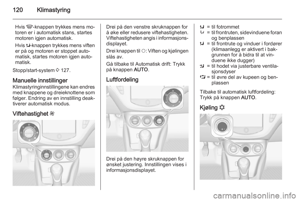 OPEL CORSA 2015.5  Instruksjonsbok 120Klimastyring
Hvis V-knappen trykkes mens mo‐
toren er i automatisk stans, startes
motoren igjen automatisk.
Hvis  s-knappen trykkes mens viften
er på og motoren er stoppet auto‐
matisk, starte