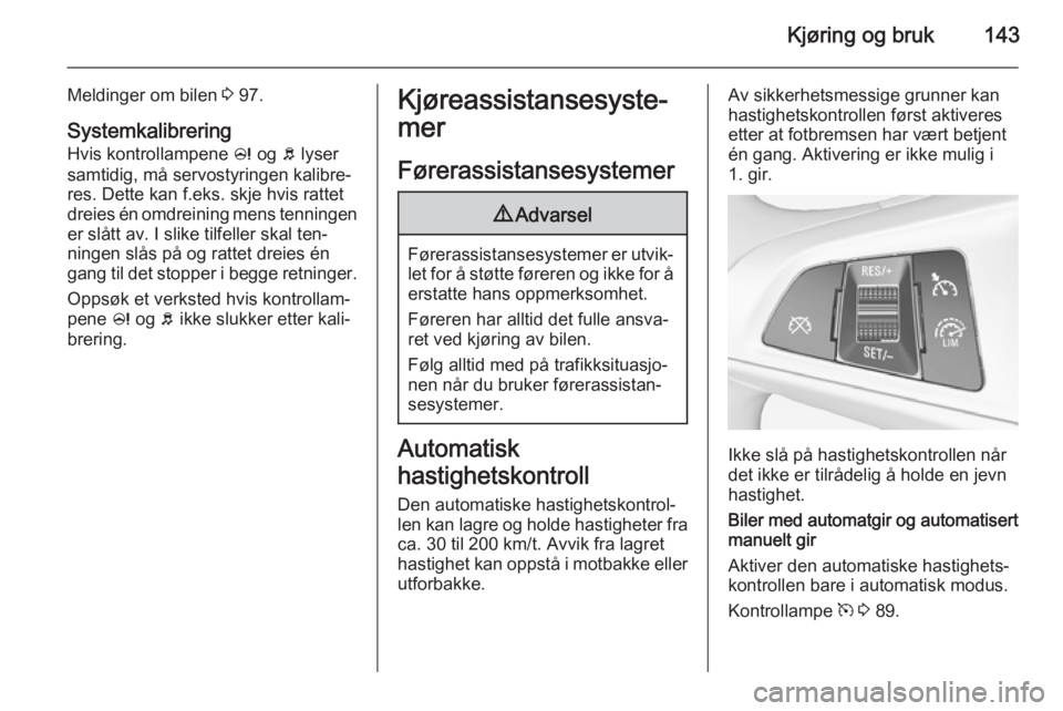 OPEL CORSA 2015.5  Instruksjonsbok Kjøring og bruk143
Meldinger om bilen 3 97.
Systemkalibrering
Hvis kontrollampene  c og  b lyser
samtidig, må servostyringen kalibre‐
res. Dette kan f.eks. skje hvis rattet
dreies én omdreining m
