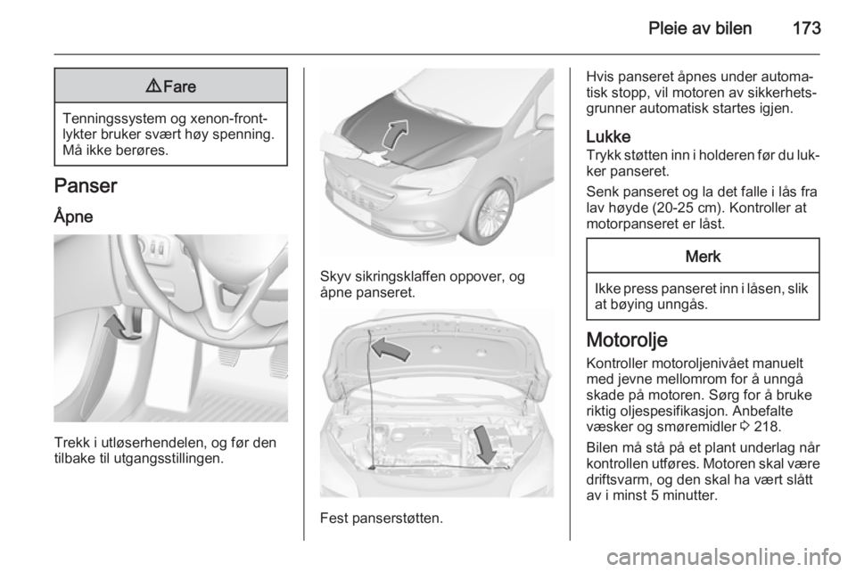 OPEL CORSA 2015.5  Instruksjonsbok Pleie av bilen1739Fare
Tenningssystem og xenon-front‐
lykter bruker svært høy spenning.
Må ikke berøres.
Panser
Åpne
Trekk i utløserhendelen, og før den
tilbake til utgangsstillingen.
Skyv si