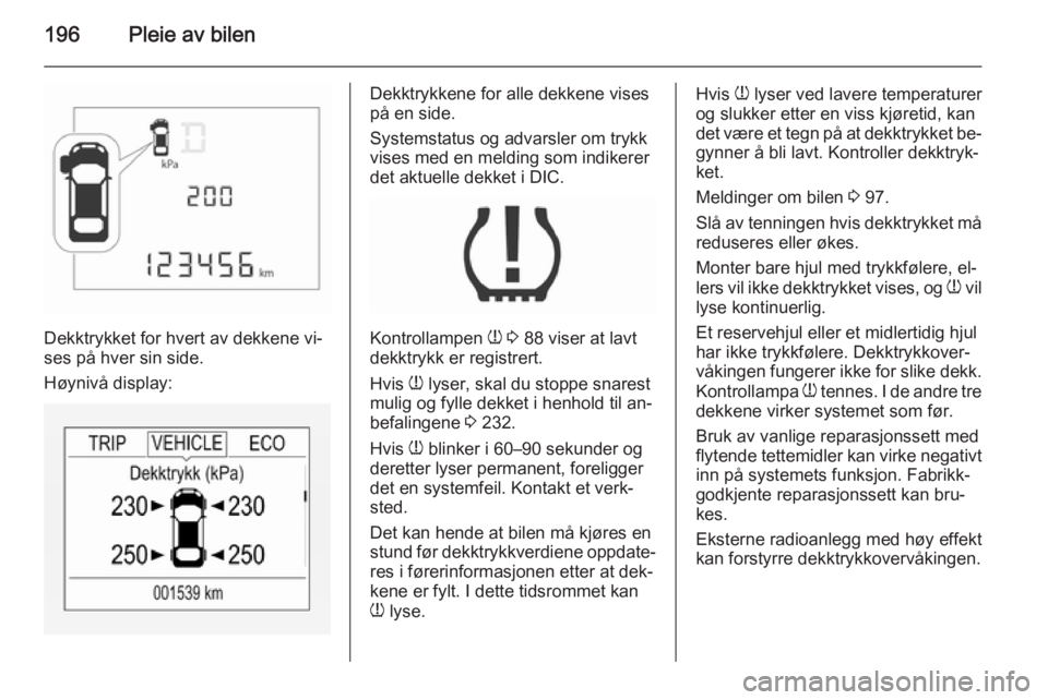 OPEL CORSA 2015.5 Instruksjonsbok 196Pleie av bilen
Dekktrykket for hvert av dekkene vi‐
ses på hver sin side.
Høynivå display:
Dekktrykkene for alle dekkene vises
på en side.
Systemstatus og advarsler om trykk vises med en meld OPEL CORSA 2015.5 Instruksjonsbok 196Pleie av bilen
Dekktrykket for hvert av dekkene vi‐
ses på hver sin side.
Høynivå display:
Dekktrykkene for alle dekkene vises
på en side.
Systemstatus og advarsler om trykk vises med en meld