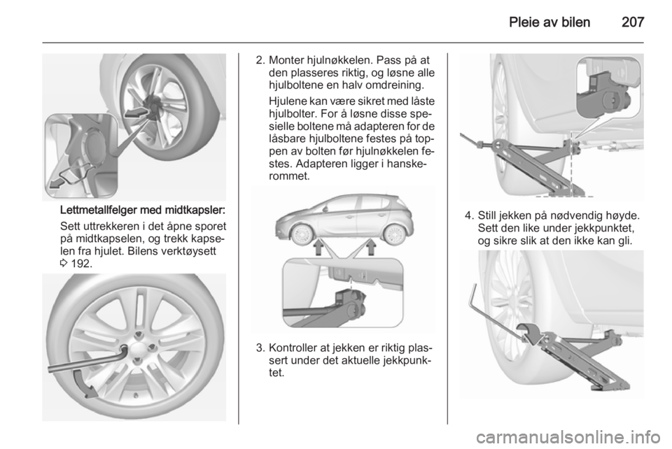 OPEL CORSA 2015.5 Instruksjonsbok Pleie av bilen207
Lettmetallfelger med midtkapsler:
Sett uttrekkeren i det åpne sporet
på midtkapselen, og trekk kapse‐
len fra hjulet. Bilens verktøysett
3 192.
2. Monter hjulnøkkelen. Pass p OPEL CORSA 2015.5 Instruksjonsbok Pleie av bilen207
Lettmetallfelger med midtkapsler:
Sett uttrekkeren i det åpne sporet
på midtkapselen, og trekk kapse‐
len fra hjulet. Bilens verktøysett
3 192.
2. Monter hjulnøkkelen. Pass p