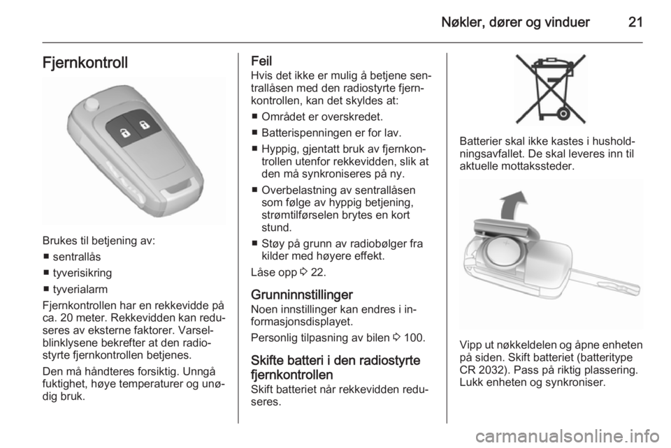 OPEL CORSA 2015.5  Instruksjonsbok Nøkler, dører og vinduer21Fjernkontroll
Brukes til betjening av:■ sentrallås
■ tyverisikring
■ tyverialarm
Fjernkontrollen har en rekkevidde på
ca. 20 meter . Rekkevidden kan redu‐
seres a