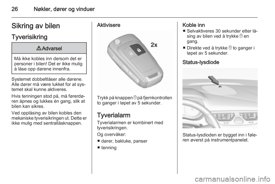 OPEL CORSA 2015.5  Instruksjonsbok 26Nøkler, dører og vinduerSikring av bilen
Tyverisikring9 Advarsel
Må ikke kobles inn dersom det er
personer i bilen! Det er ikke mulig å låse opp dørene innenfra.
Systemet dobbeltlåser alle d�