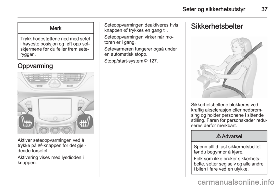 OPEL CORSA 2015.5  Instruksjonsbok Seter og sikkerhetsutstyr37Merk
Trykk hodestøttene ned med seteti høyeste posisjon og løft opp sol‐
skjermene før du feller frem sete‐
ryggen.
Oppvarming
Aktiver seteoppvarmingen ved å
trykke