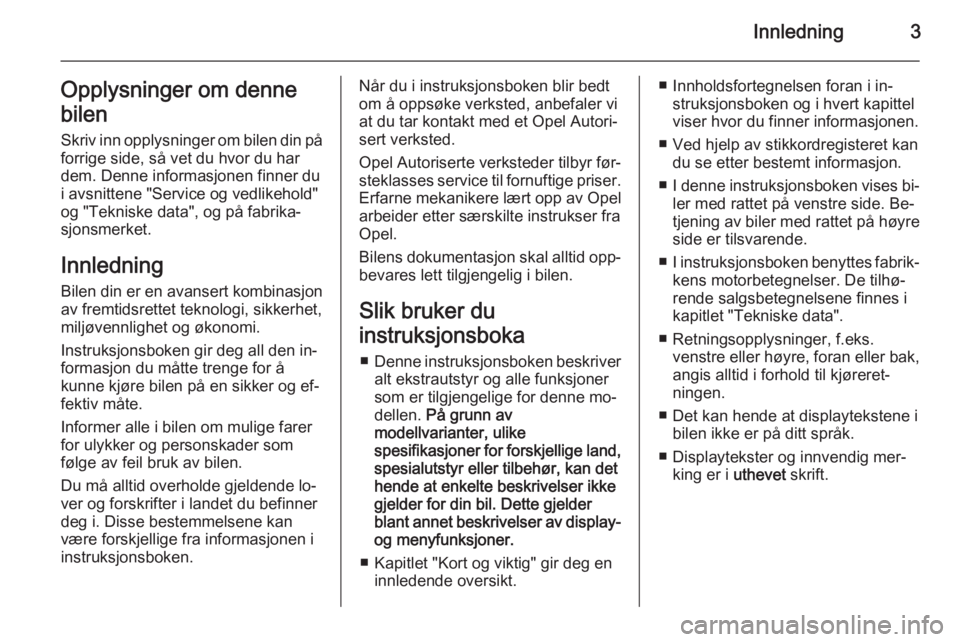 OPEL CORSA 2015.5  Instruksjonsbok Innledning3Opplysninger om denne
bilen Skriv inn opplysninger om bilen din påforrige side, så vet du hvor du har
dem. Denne informasjonen finner du
i avsnittene "Service og vedlikehold"
og &
