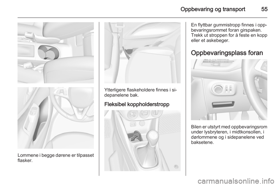 OPEL CORSA 2015.5 Instruksjonsbok Oppbevaring og transport55
Lommene i begge dørene er tilpasset
flasker.
Ytterligere flaskeholdere finnes i si‐
depanelene bak.
Fleksibel koppholderstropp
En flyttbar gummistropp finnes i opp‐
bev OPEL CORSA 2015.5 Instruksjonsbok Oppbevaring og transport55
Lommene i begge dørene er tilpasset
flasker.
Ytterligere flaskeholdere finnes i si‐
depanelene bak.
Fleksibel koppholderstropp
En flyttbar gummistropp finnes i opp‐
bev