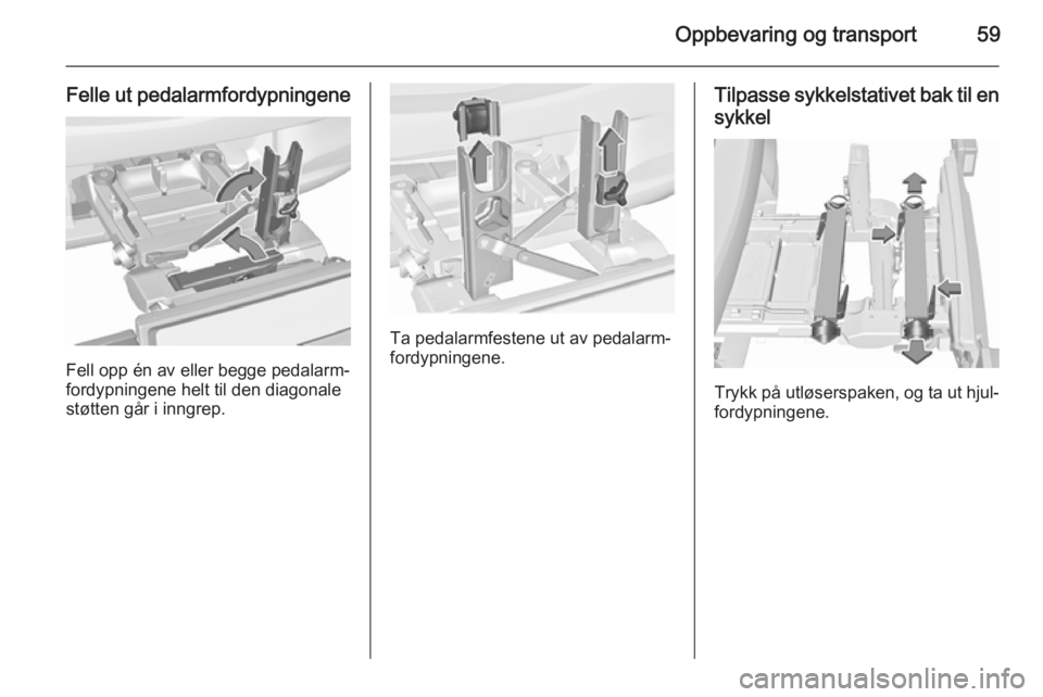 OPEL CORSA 2015.5  Instruksjonsbok Oppbevaring og transport59
Felle ut pedalarmfordypningene
Fell opp én av eller begge pedalarm‐
fordypningene helt til den diagonale
støtten går i inngrep.
Ta pedalarmfestene ut av pedalarm‐
for