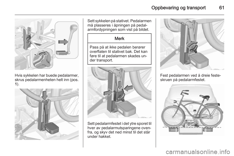 OPEL CORSA 2015.5  Instruksjonsbok Oppbevaring og transport61
Hvis sykkelen har buede pedalarmer,
skrus pedalarmenheten helt inn (pos. 1 ).
Sett sykkelen på stativet. Pedalarmen
må plasseres i åpningen på pedal‐
armfordypningen s