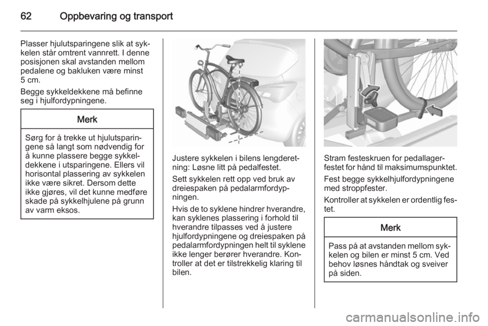 OPEL CORSA 2015.5  Instruksjonsbok 62Oppbevaring og transport
Plasser hjulutsparingene slik at syk‐kelen står omtrent vannrett. I denne
posisjonen skal avstanden mellom
pedalene og bakluken være minst
5 cm.
Begge sykkeldekkene må 