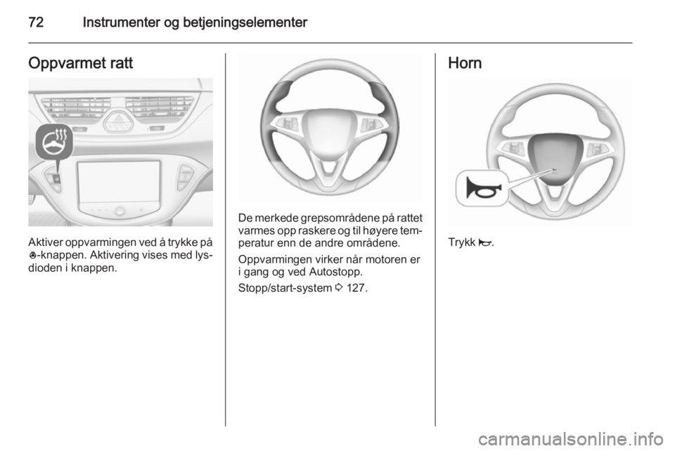 OPEL CORSA 2015.5  Instruksjonsbok 72Instrumenter og betjeningselementerOppvarmet ratt
Aktiver oppvarmingen ved å trykke på* -knappen. Aktivering vises med lys‐
dioden i knappen.
De merkede grepsområdene på rattet varmes opp rask