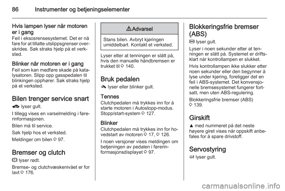 OPEL CORSA 2015.5  Instruksjonsbok 86Instrumenter og betjeningselementer
Hvis lampen lyser når motorener i gang
Feil i eksosrensesystemet. Det er nå fare for at tillatte utslippsgrenser over‐
skrides. Søk straks hjelp på et verk�