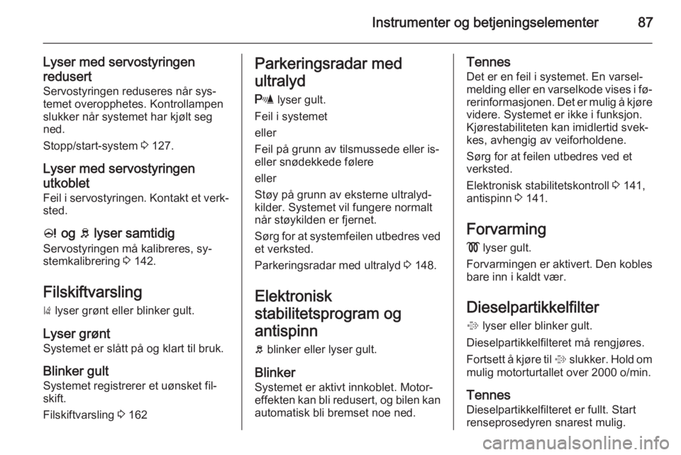OPEL CORSA 2015.5  Instruksjonsbok Instrumenter og betjeningselementer87
Lyser med servostyringen
redusert Servostyringen reduseres når sys‐
temet overopphetes. Kontrollampen
slukker når systemet har kjølt seg
ned.
Stopp/start-sys