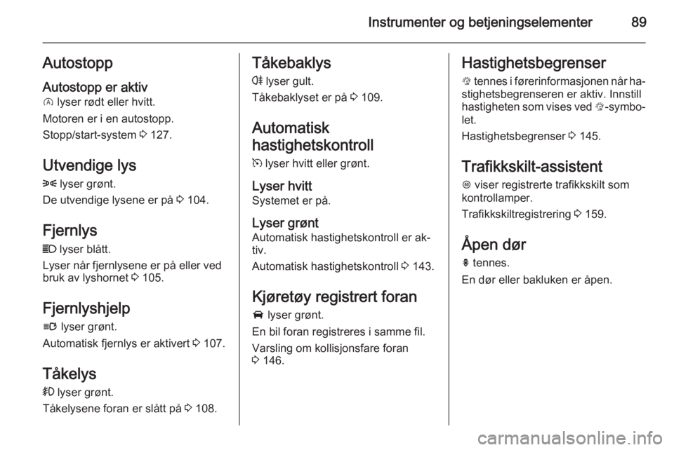 OPEL CORSA 2015.5  Instruksjonsbok Instrumenter og betjeningselementer89Autostopp
Autostopp er aktiv
D  lyser rødt eller hvitt.
Motoren er i en autostopp.
Stopp/start-system  3 127.
Utvendige lys 8  lyser grønt.
De utvendige lysene e