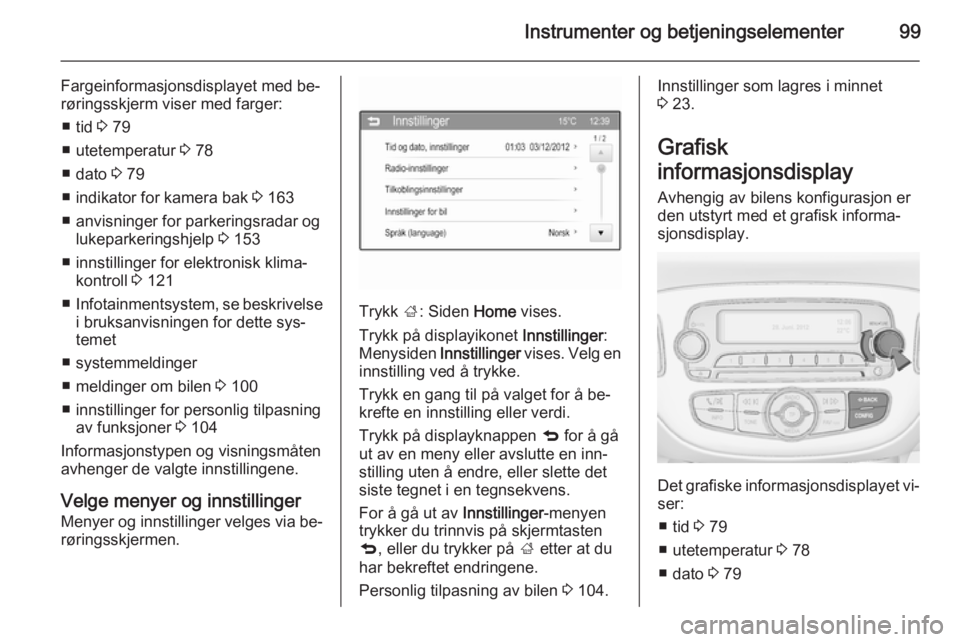 OPEL CORSA 2015.75  Instruksjonsbok Instrumenter og betjeningselementer99
Fargeinformasjonsdisplayet med be‐røringsskjerm viser med farger:
■ tid  3 79
■ utetemperatur  3 78
■ dato  3 79
■ indikator for kamera bak  3 163
■ 