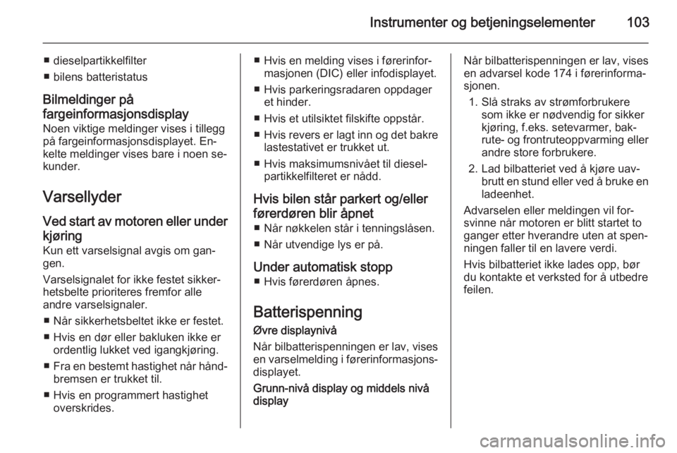 OPEL CORSA 2015.75  Instruksjonsbok Instrumenter og betjeningselementer103
■ dieselpartikkelfilter
■ bilens batteristatus
Bilmeldinger på
fargeinformasjonsdisplay Noen viktige meldinger vises i tillegg
på fargeinformasjonsdisplaye