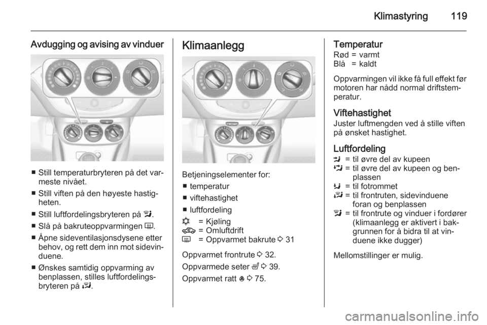 OPEL CORSA 2015.75  Instruksjonsbok Klimastyring119
Avdugging og avising av vinduer
■Still temperaturbryteren på det var‐
meste nivået.
■ Still viften på den høyeste hastig‐ heten.
■ Still luftfordelingsbryteren på  l.
