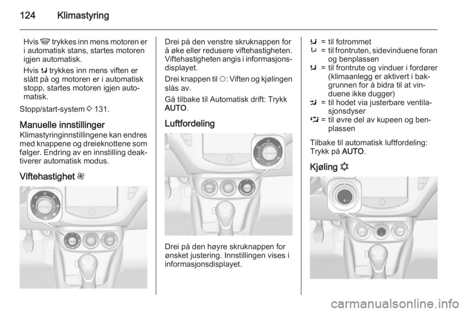 OPEL CORSA 2015.75  Instruksjonsbok 124Klimastyring
Hvis V trykkes inn mens motoren er
i automatisk stans, startes motoren
igjen automatisk.
Hvis  s trykkes inn mens viften er
slått på og motoren er i automatisk
stopp, startes motoren