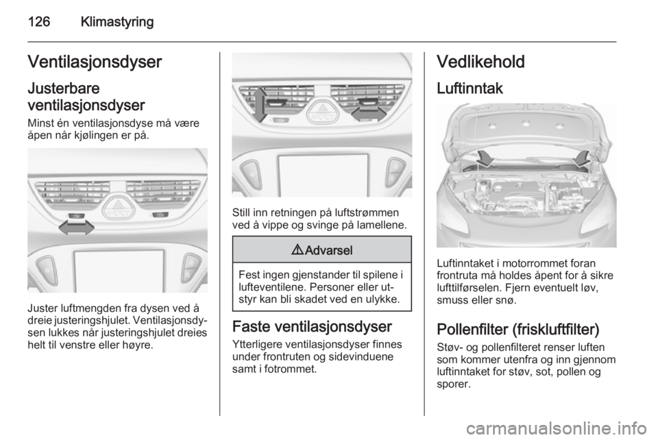 OPEL CORSA 2015.75  Instruksjonsbok 126KlimastyringVentilasjonsdyser
Justerbare
ventilasjonsdyser Minst én ventilasjonsdyse må væreåpen når kjølingen er på.
Juster luftmengden fra dysen ved å
dreie justeringshjulet. Ventilasjons
