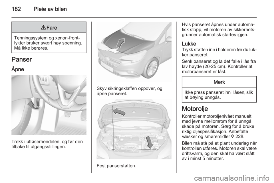 OPEL CORSA 2015.75 Instruksjonsbok 182Pleie av bilen9Fare
Tenningssystem og xenon-front‐
lykter bruker svært høy spenning.
Må ikke berøres.
Panser
Åpne
Trekk i utløserhendelen, og før den
tilbake til utgangsstillingen.
Skyv si OPEL CORSA 2015.75 Instruksjonsbok 182Pleie av bilen9Fare
Tenningssystem og xenon-front‐
lykter bruker svært høy spenning.
Må ikke berøres.
Panser
Åpne
Trekk i utløserhendelen, og før den
tilbake til utgangsstillingen.
Skyv si