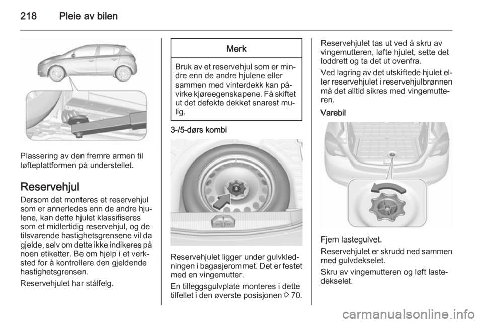 OPEL CORSA 2015.75 Instruksjonsbok 218Pleie av bilen
Plassering av den fremre armen til
løfteplattformen på understellet.
Reservehjul Dersom det monteres et reservehjul
som er annerledes enn de andre hju‐
lene, kan dette hjulet kla OPEL CORSA 2015.75 Instruksjonsbok 218Pleie av bilen
Plassering av den fremre armen til
løfteplattformen på understellet.
Reservehjul Dersom det monteres et reservehjul
som er annerledes enn de andre hju‐
lene, kan dette hjulet kla