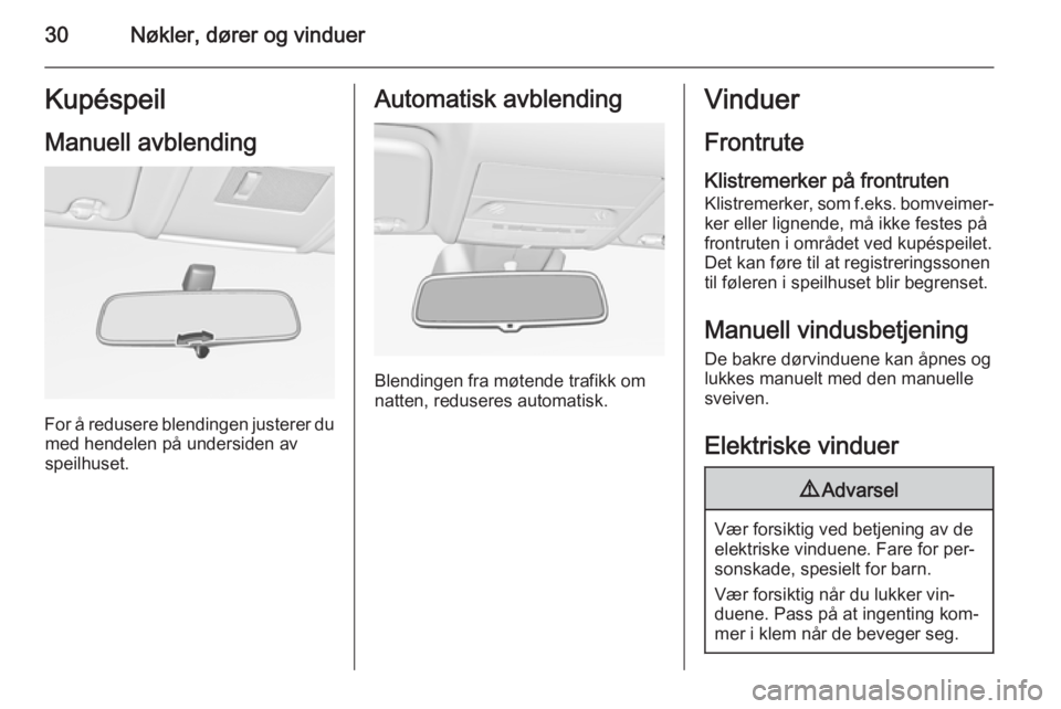 OPEL CORSA 2015.75 Instruksjonsbok 30Nøkler, dører og vinduerKupéspeil
Manuell avblending
For å redusere blendingen justerer du med hendelen på undersiden avspeilhuset.
Automatisk avblending
Blendingen fra møtende trafikk om
natt OPEL CORSA 2015.75 Instruksjonsbok 30Nøkler, dører og vinduerKupéspeil
Manuell avblending
For å redusere blendingen justerer du med hendelen på undersiden avspeilhuset.
Automatisk avblending
Blendingen fra møtende trafikk om
natt