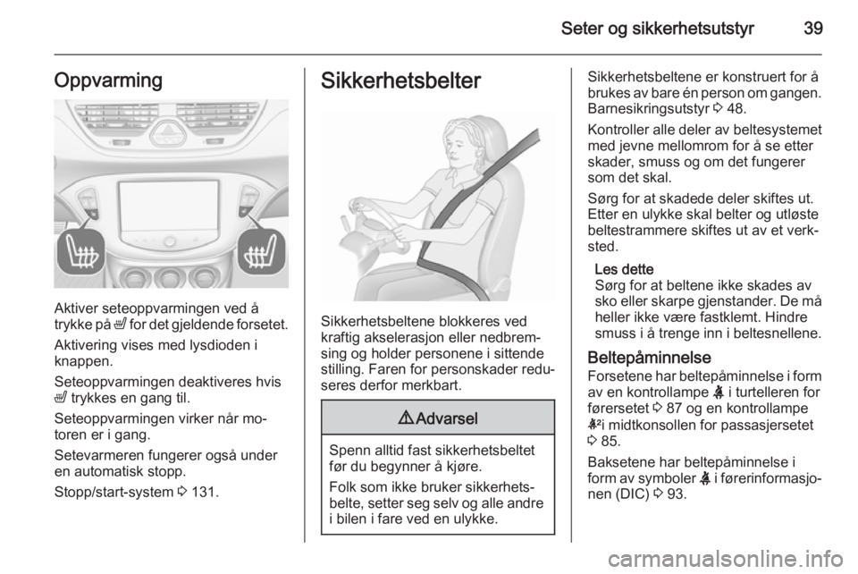 OPEL CORSA 2015.75  Instruksjonsbok Seter og sikkerhetsutstyr39Oppvarming
Aktiver seteoppvarmingen ved å
trykke på  ß for det gjeldende forsetet.
Aktivering vises med lysdioden i
knappen.
Seteoppvarmingen deaktiveres hvis
ß  trykkes