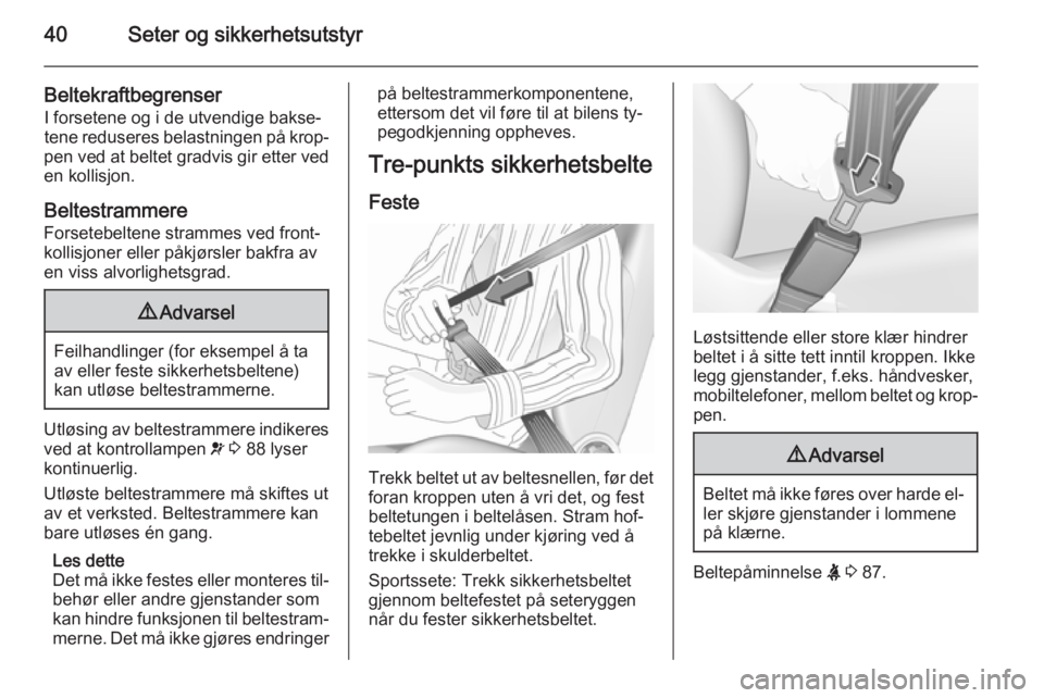 OPEL CORSA 2015.75  Instruksjonsbok 40Seter og sikkerhetsutstyr
BeltekraftbegrenserI forsetene og i de utvendige bakse‐
tene reduseres belastningen på krop‐
pen ved at beltet gradvis gir etter ved
en kollisjon.
Beltestrammere
Forse