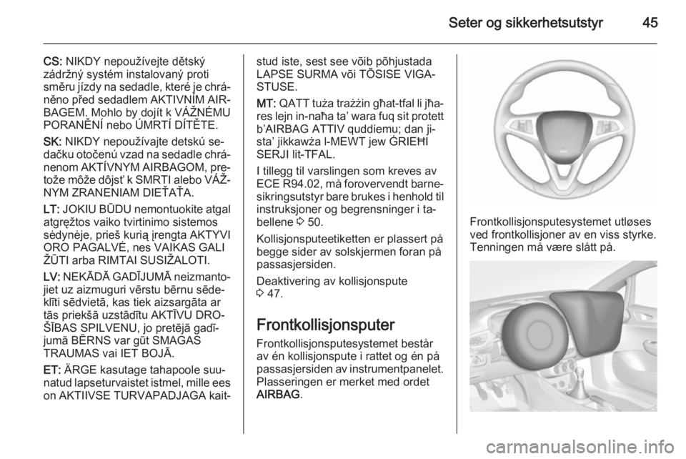 OPEL CORSA 2015.75  Instruksjonsbok Seter og sikkerhetsutstyr45
CS: NIKDY nepoužívejte dětský
zádržný systém instalovaný proti
směru jízdy na sedadle, které je chrá‐
něno před sedadlem AKTIVNÍM AIR‐
BAGEM. Mohlo by d