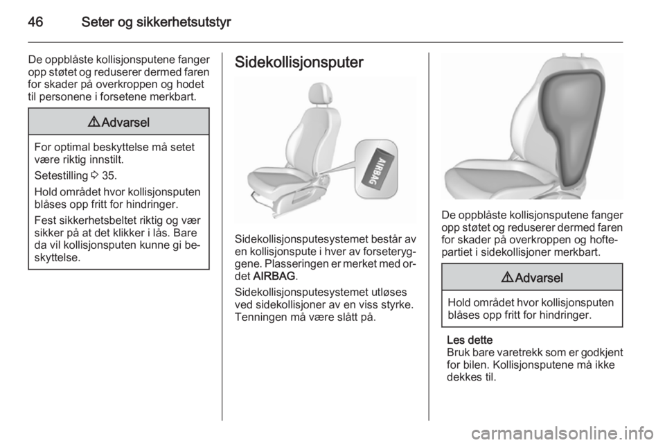 OPEL CORSA 2015.75  Instruksjonsbok 46Seter og sikkerhetsutstyr
De oppblåste kollisjonsputene fangeropp støtet og reduserer dermed faren
for skader på overkroppen og hodet
til personene i forsetene merkbart.9 Advarsel
For optimal bes