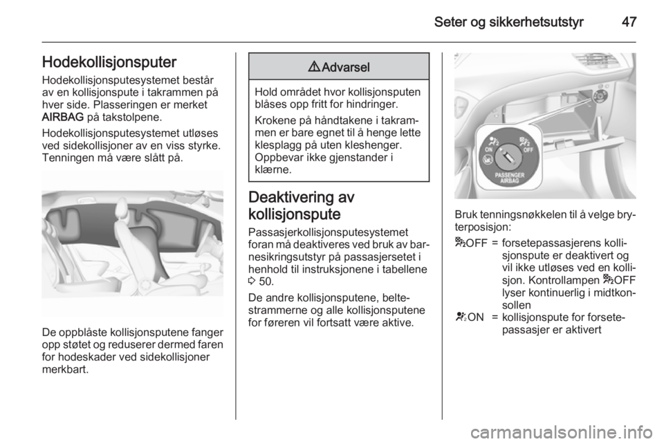 OPEL CORSA 2015.75  Instruksjonsbok Seter og sikkerhetsutstyr47HodekollisjonsputerHodekollisjonsputesystemet bestårav en kollisjonspute i takrammen på
hver side. Plasseringen er merket AIRBAG  på takstolpene.
Hodekollisjonsputesystem