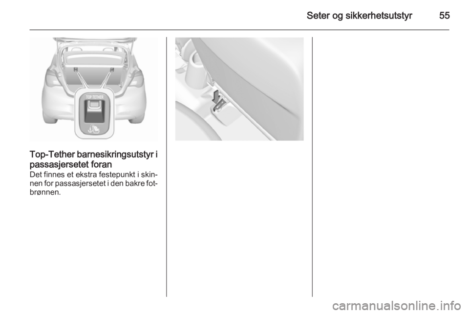 OPEL CORSA 2015.75 Instruksjonsbok Seter og sikkerhetsutstyr55
Top-Tether barnesikringsutstyr ipassasjersetet foran
Det finnes et ekstra festepunkt i skin‐ nen for passasjersetet i den bakre fot‐
brønnen. OPEL CORSA 2015.75 Instruksjonsbok Seter og sikkerhetsutstyr55
Top-Tether barnesikringsutstyr ipassasjersetet foran
Det finnes et ekstra festepunkt i skin‐ nen for passasjersetet i den bakre fot‐
brønnen.
